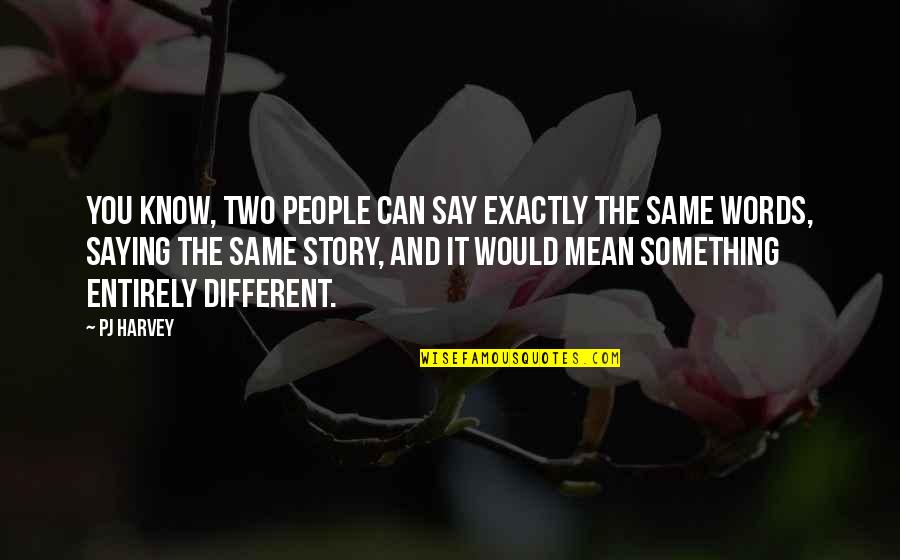 Saying Something Mean Quotes By PJ Harvey: You know, two people can say exactly the Saying Something Mean Quotes By PJ Harvey: You know, two people can say exactly the