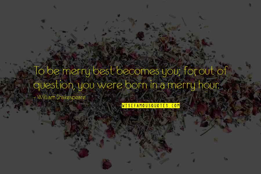 Saying Something Mean Quotes By William Shakespeare: To be merry best becomes you; for, out Saying Something Mean Quotes By William Shakespeare: To be merry best becomes you; for, out
