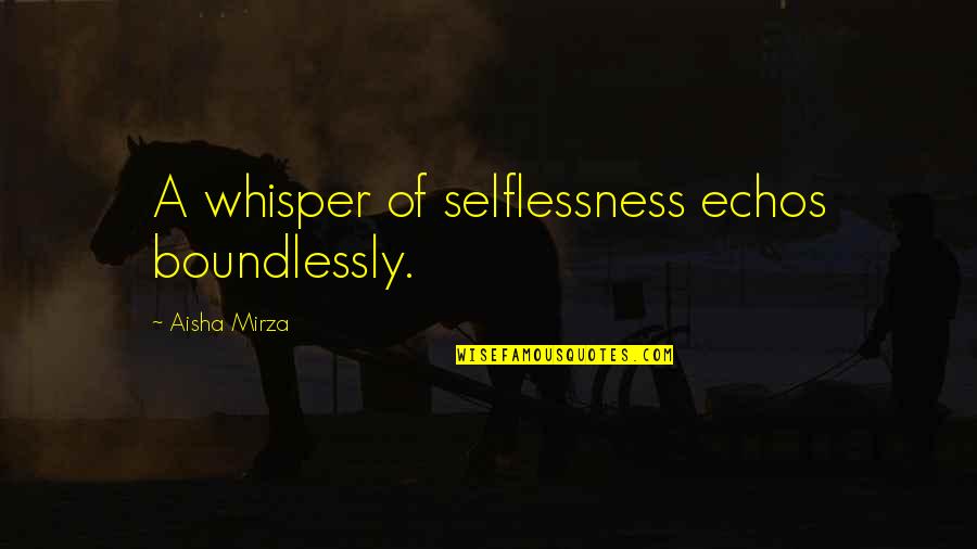 Saying Something You Can't Take Back Quotes By Aisha Mirza: A whisper of selflessness echos boundlessly.