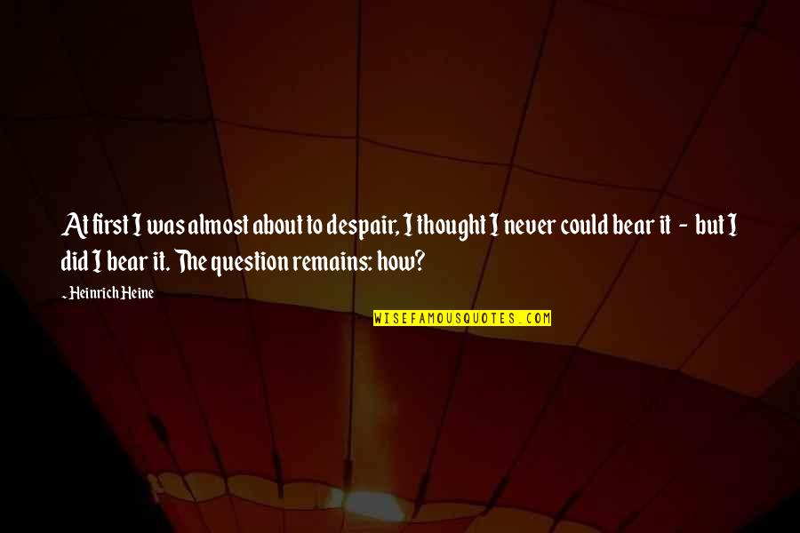 Saying Sorry Even When You Are Not Wrong Quotes By Heinrich Heine: At first I was almost about to despair,