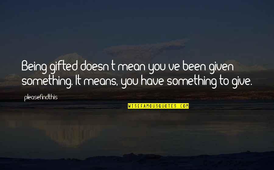 Saying Sorry Friendship Quotes By Pleasefindthis: Being gifted doesn't mean you've been given something.