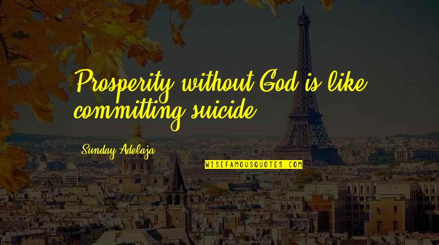 Saying Sorry Isnt Enough Quotes By Sunday Adelaja: Prosperity without God is like committing suicide.