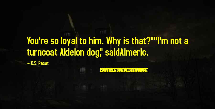 Saying Sorry When You Are Not Wrong Quotes By C.S. Pacat: You're so loyal to him. Why is that?""I'm