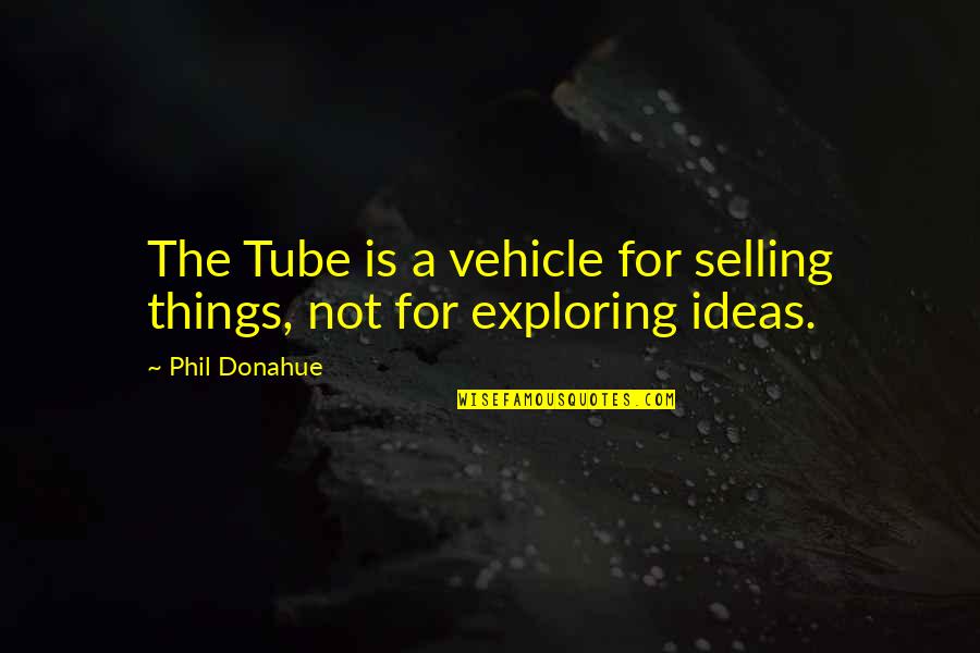 Saying Thank You For Being There Quotes By Phil Donahue: The Tube is a vehicle for selling things,