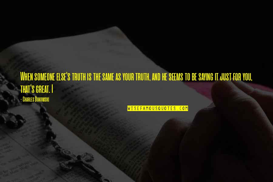 Saying The Truth Quotes By Charles Bukowski: When someone else's truth is the same as
