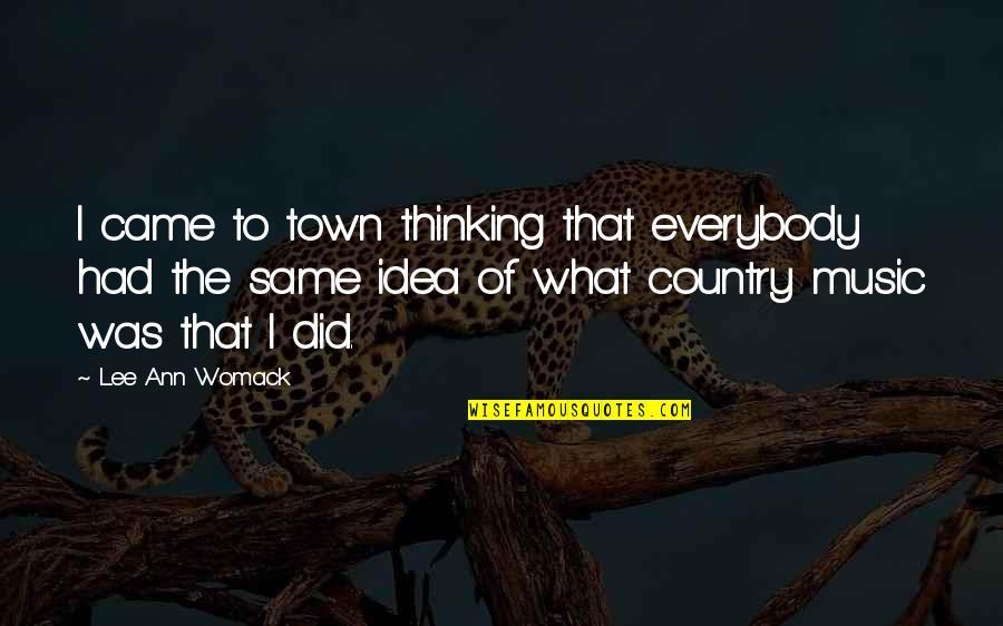 Saying The Wrong Thing Quotes By Lee Ann Womack: I came to town thinking that everybody had