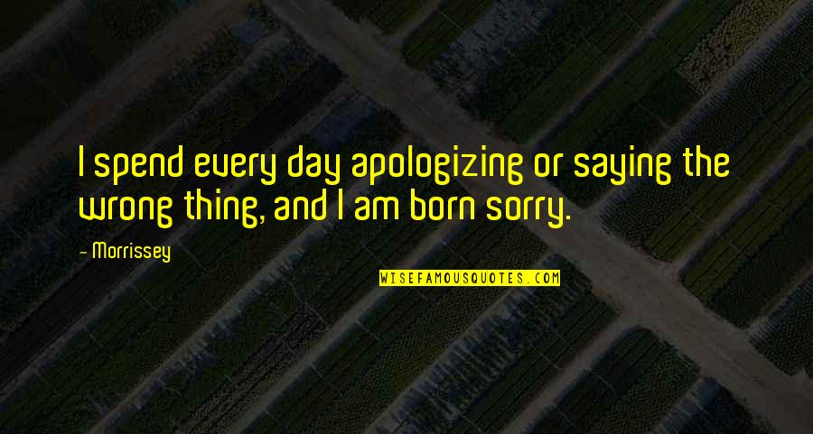 Saying The Wrong Thing Quotes By Morrissey: I spend every day apologizing or saying the