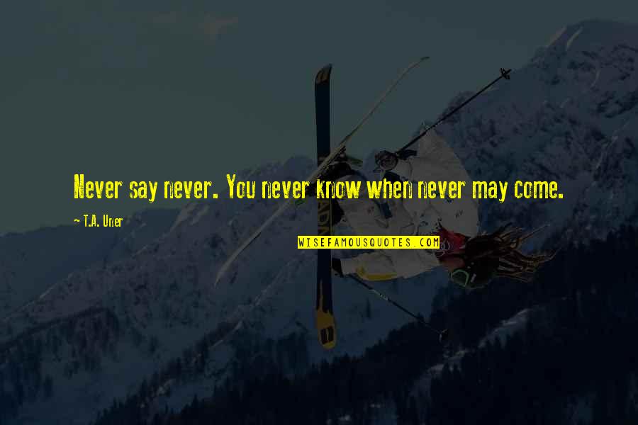 Saying The Wrong Words Quotes By T.A. Uner: Never say never. You never know when never