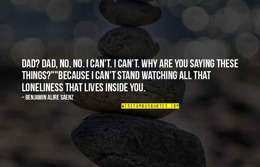 Saying Things Quotes By Benjamin Alire Saenz: Dad? Dad, no. No. I can't. I can't.