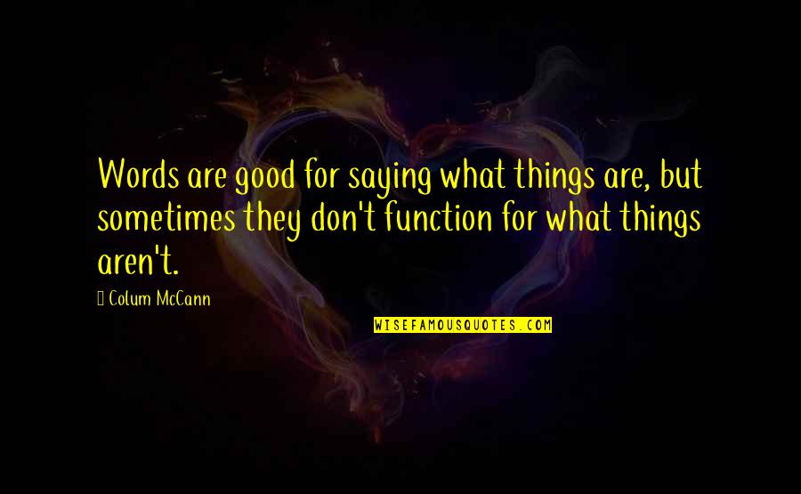 Saying Things Quotes By Colum McCann: Words are good for saying what things are,