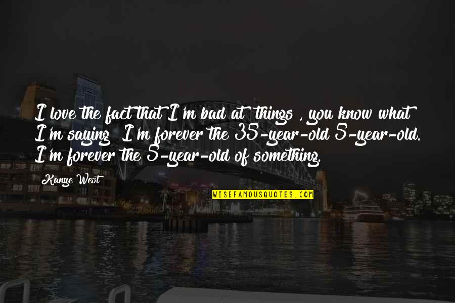 Saying Things Quotes By Kanye West: I love the fact that I'm bad at