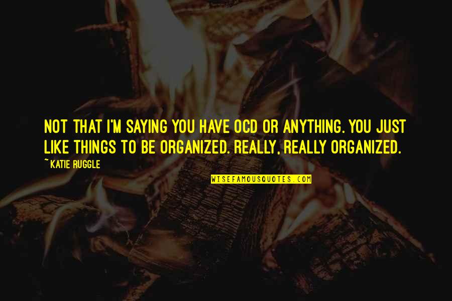 Saying Things Quotes By Katie Ruggle: Not that I'm saying you have OCD or