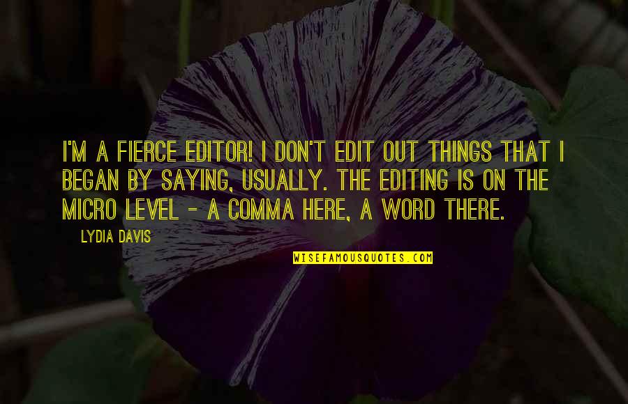 Saying Things Quotes By Lydia Davis: I'm a fierce editor! I don't edit out