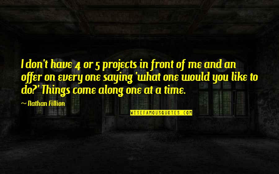 Saying Things Quotes By Nathan Fillion: I don't have 4 or 5 projects in