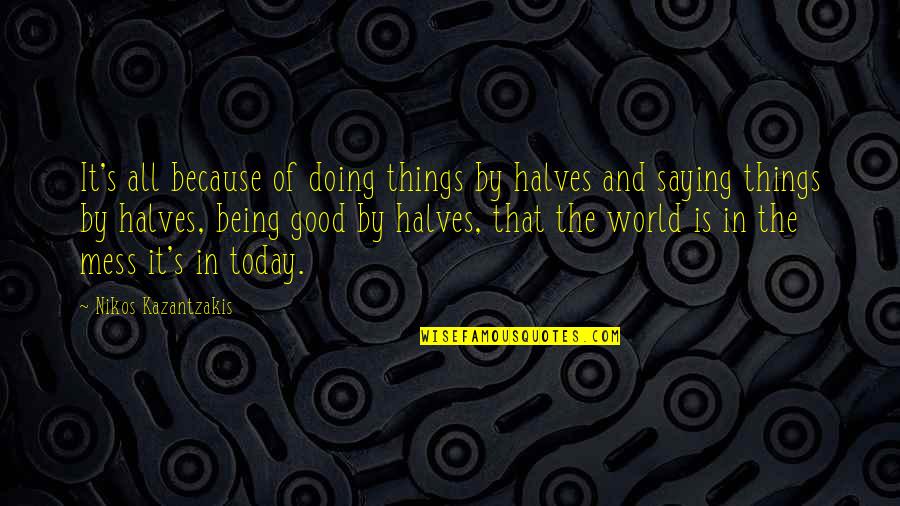 Saying Things Quotes By Nikos Kazantzakis: It's all because of doing things by halves