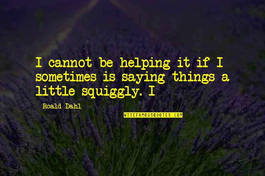 Saying Things Quotes By Roald Dahl: I cannot be helping it if I sometimes