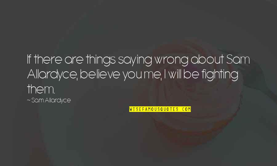 Saying Things Quotes By Sam Allardyce: If there are things saying wrong about Sam