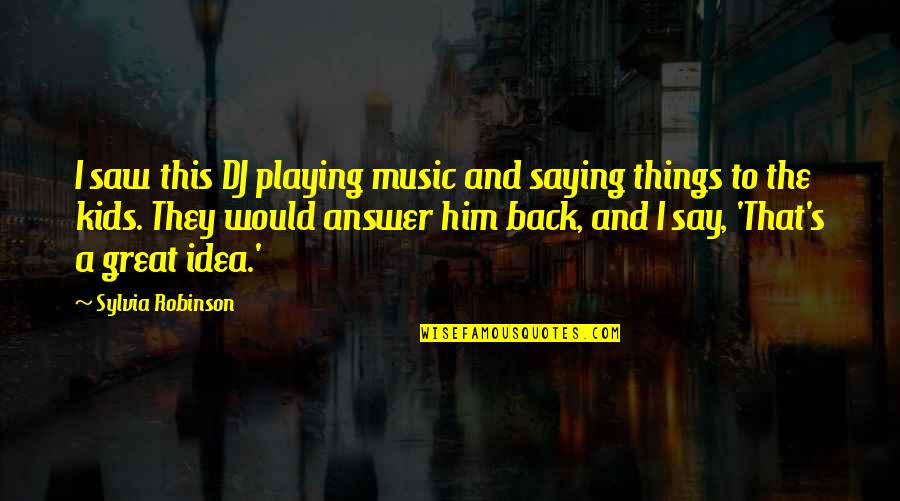Saying Things Quotes By Sylvia Robinson: I saw this DJ playing music and saying
