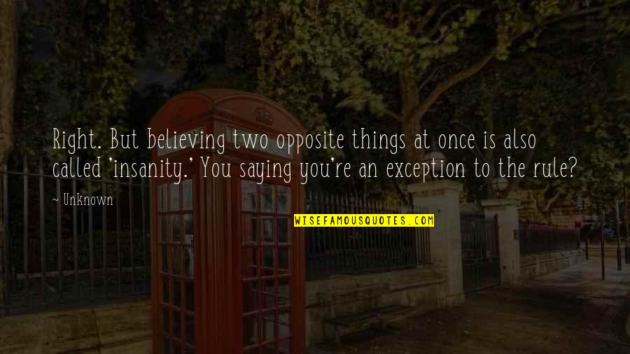 Saying Things Quotes By Unknown: Right. But believing two opposite things at once
