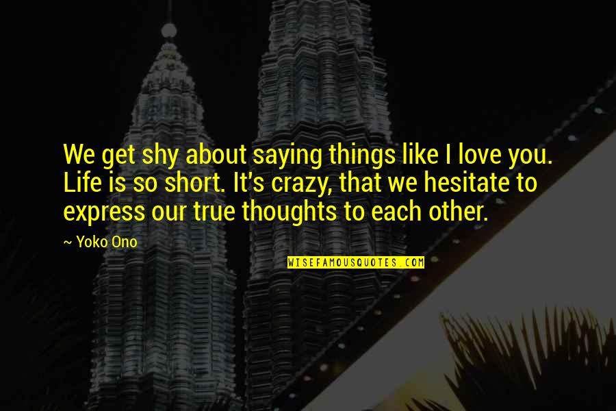Saying Things Quotes By Yoko Ono: We get shy about saying things like I