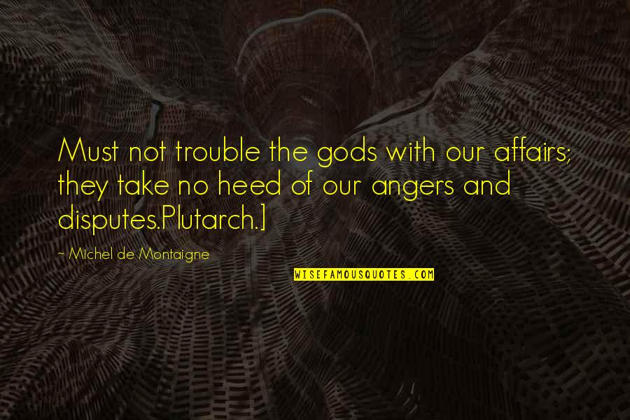 Saying Things When Your Drunk Quotes By Michel De Montaigne: Must not trouble the gods with our affairs;