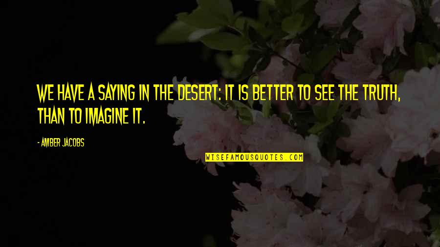 Saying Truth Quotes By Amber Jacobs: We have a saying in the desert: It