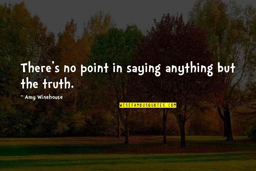 Saying Truth Quotes By Amy Winehouse: There's no point in saying anything but the Saying Truth Quotes By Amy Winehouse: There's no point in saying anything but the