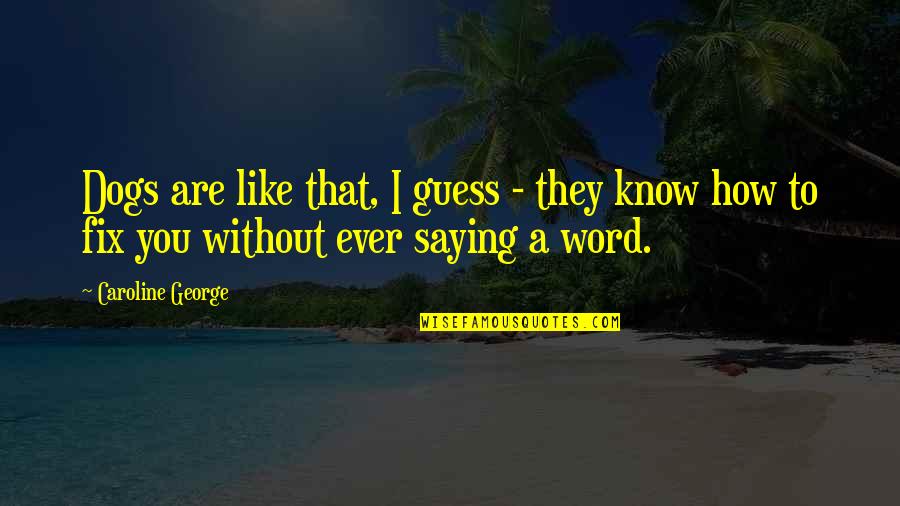 Saying Truth Quotes By Caroline George: Dogs are like that, I guess - they Saying Truth Quotes By Caroline George: Dogs are like that, I guess - they