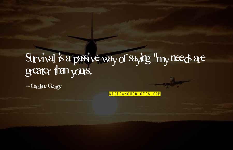 Saying Truth Quotes By Caroline George: Survival is a passive way of saying "my Saying Truth Quotes By Caroline George: Survival is a passive way of saying "my