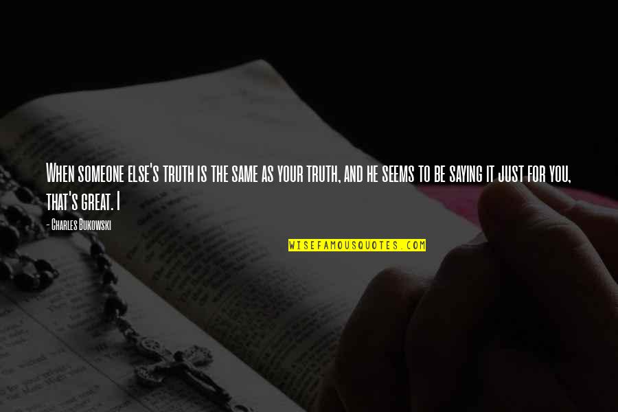 Saying Truth Quotes By Charles Bukowski: When someone else's truth is the same as Saying Truth Quotes By Charles Bukowski: When someone else's truth is the same as