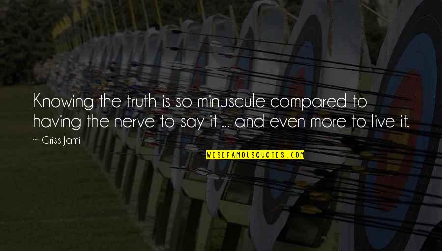 Saying Truth Quotes By Criss Jami: Knowing the truth is so minuscule compared to Saying Truth Quotes By Criss Jami: Knowing the truth is so minuscule compared to