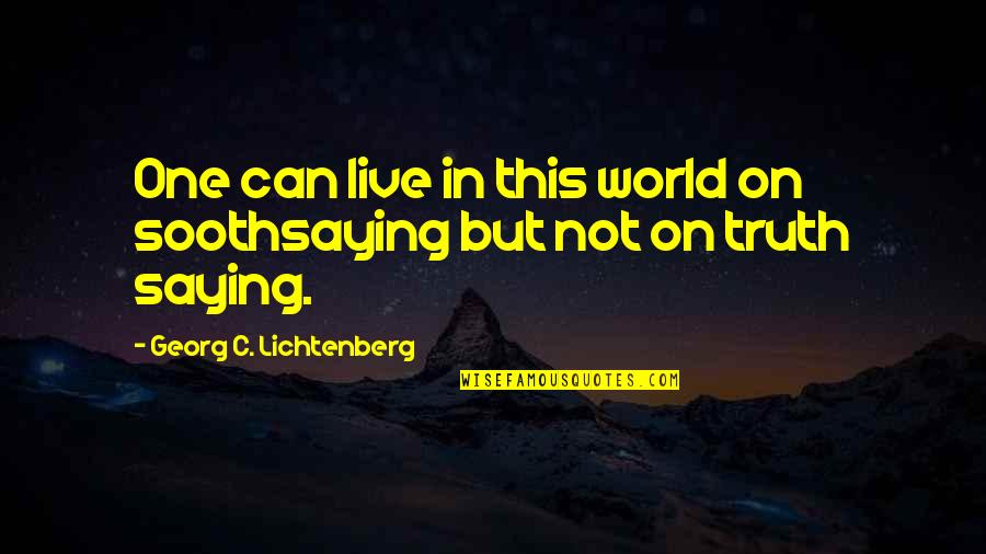 Saying Truth Quotes By Georg C. Lichtenberg: One can live in this world on soothsaying Saying Truth Quotes By Georg C. Lichtenberg: One can live in this world on soothsaying