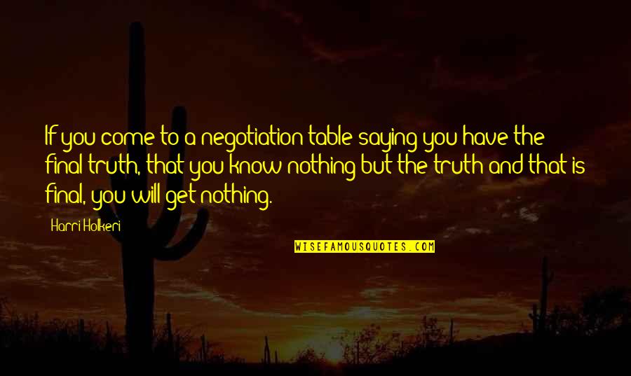 Saying Truth Quotes By Harri Holkeri: If you come to a negotiation table saying Saying Truth Quotes By Harri Holkeri: If you come to a negotiation table saying