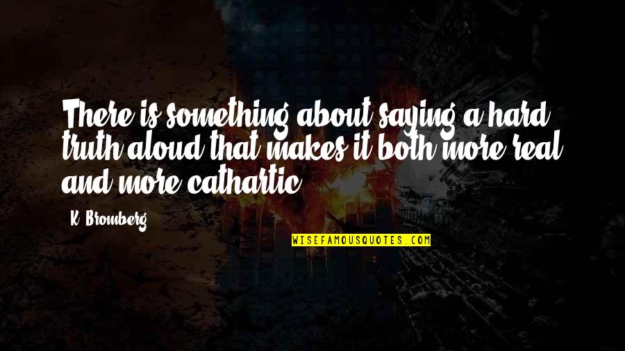 Saying Truth Quotes By K. Bromberg: There is something about saying a hard truth Saying Truth Quotes By K. Bromberg: There is something about saying a hard truth