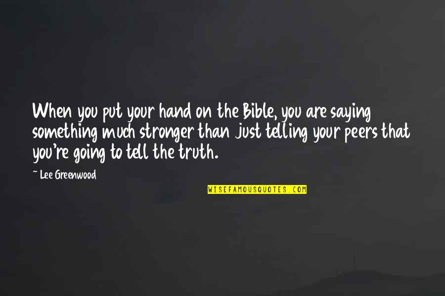 Saying Truth Quotes By Lee Greenwood: When you put your hand on the Bible, Saying Truth Quotes By Lee Greenwood: When you put your hand on the Bible,