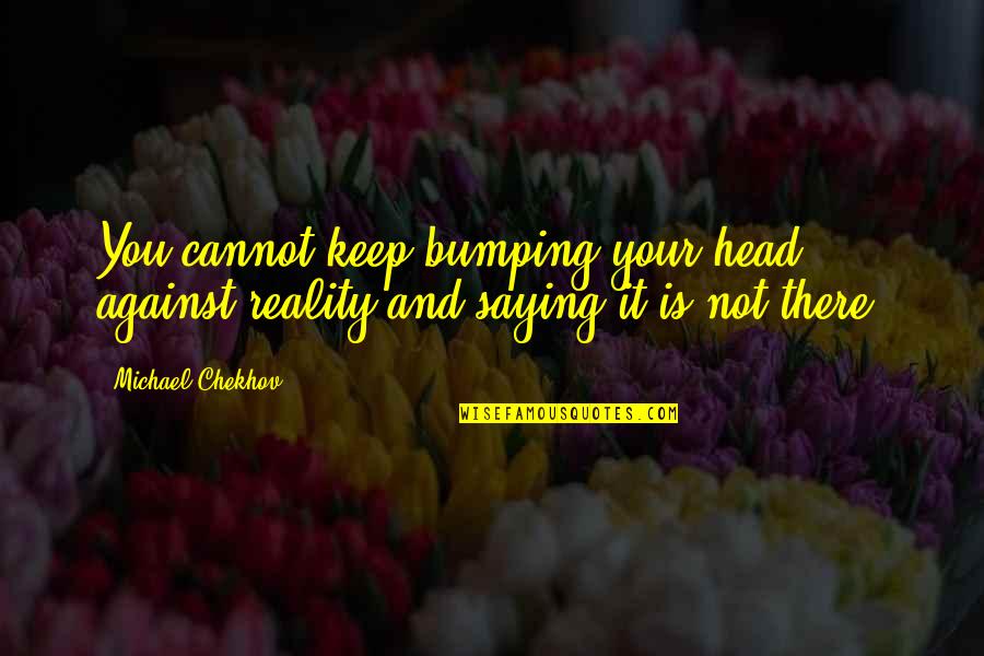 Saying Truth Quotes By Michael Chekhov: You cannot keep bumping your head against reality