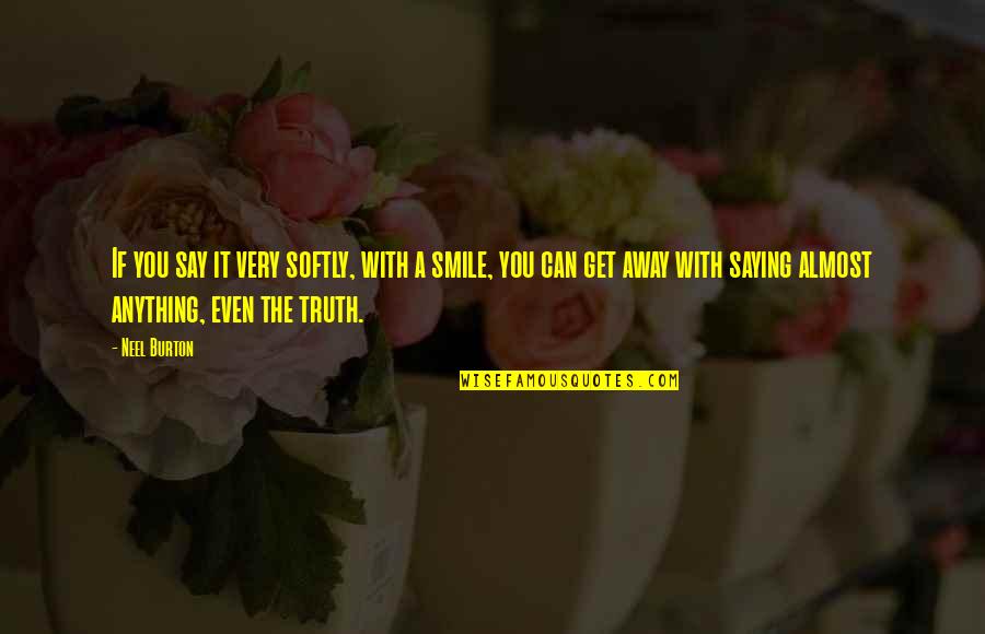 Saying Truth Quotes By Neel Burton: If you say it very softly, with a Saying Truth Quotes By Neel Burton: If you say it very softly, with a