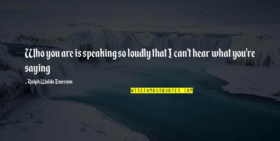Saying Truth Quotes By Ralph Waldo Emerson: Who you are is speaking so loudly that Saying Truth Quotes By Ralph Waldo Emerson: Who you are is speaking so loudly that