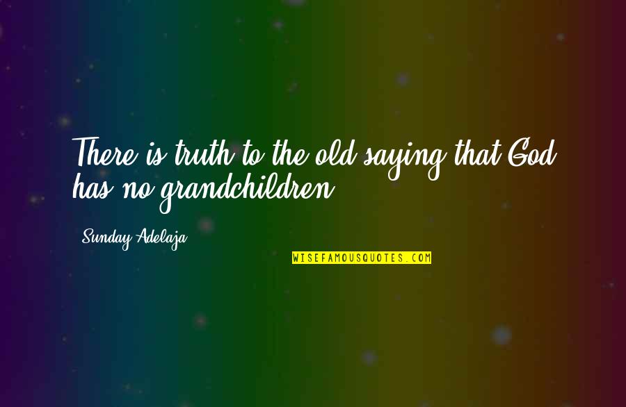 Saying Truth Quotes By Sunday Adelaja: There is truth to the old saying that Saying Truth Quotes By Sunday Adelaja: There is truth to the old saying that