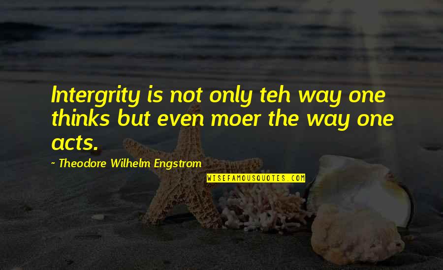 Saying What Is On Your Mind Quotes By Theodore Wilhelm Engstrom: Intergrity is not only teh way one thinks