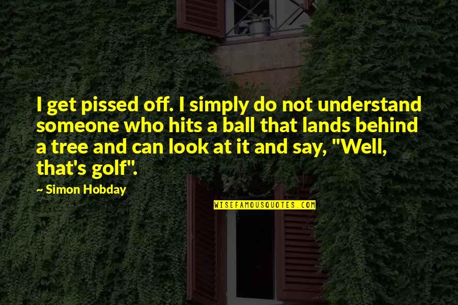 Saying What You Mean And Feel Quotes By Simon Hobday: I get pissed off. I simply do not