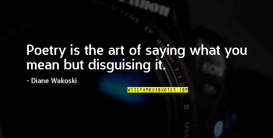 Saying What You Mean Quotes By Diane Wakoski: Poetry is the art of saying what you