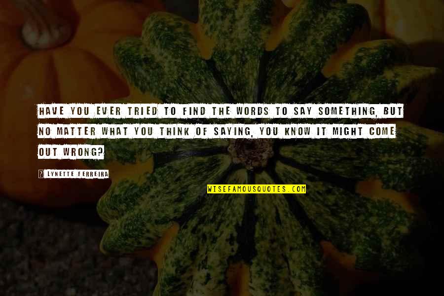 Saying What You Think Quotes By Lynette Ferreira: Have you ever tried to find the words