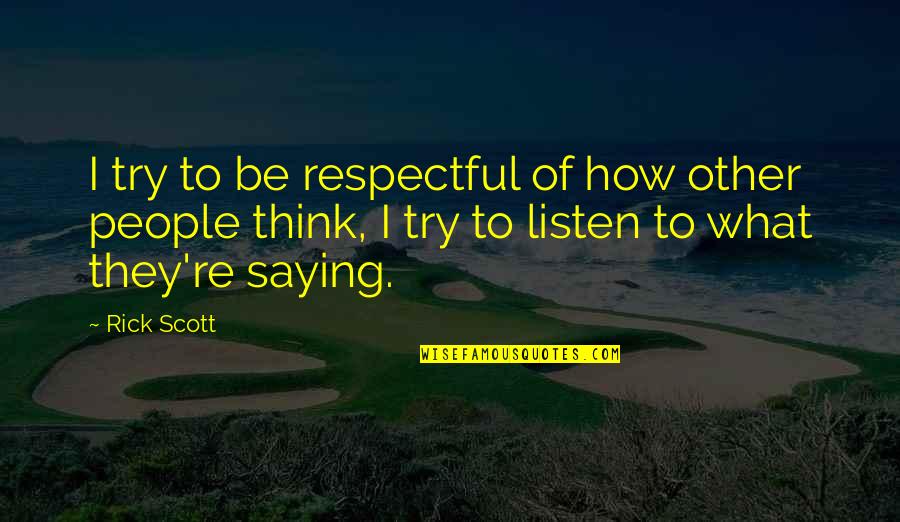 Saying What You Think Quotes By Rick Scott: I try to be respectful of how other