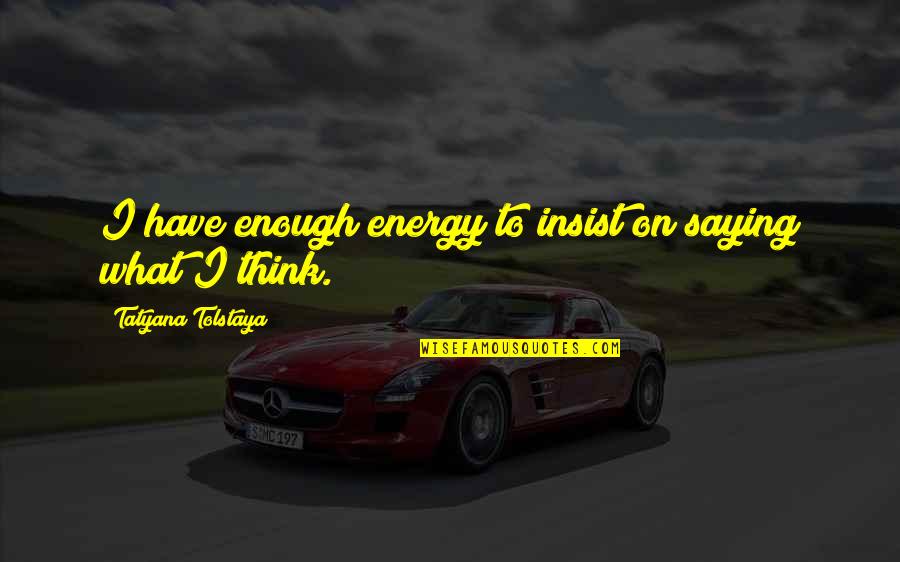 Saying What You Think Quotes By Tatyana Tolstaya: I have enough energy to insist on saying