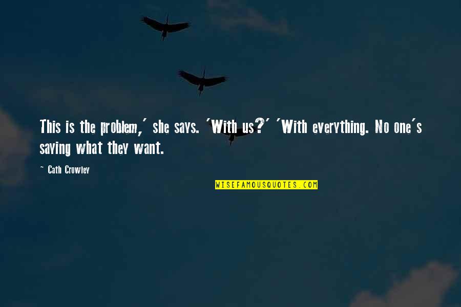 Saying What You Want Quotes By Cath Crowley: This is the problem,' she says. 'With us?' Saying What You Want Quotes By Cath Crowley: This is the problem,' she says. 'With us?'
