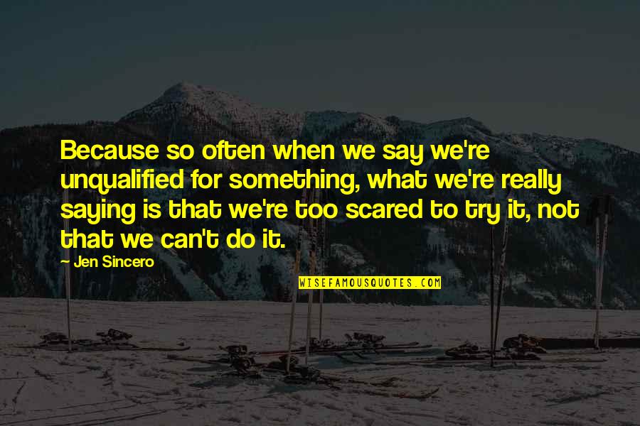 Saying Yes More Often Quotes By Jen Sincero: Because so often when we say we're unqualified