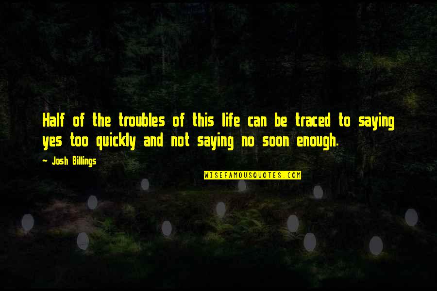 Saying Yes No Quotes By Josh Billings: Half of the troubles of this life can