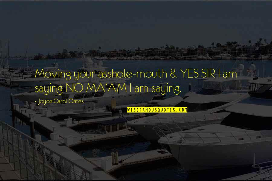 Saying Yes No Quotes By Joyce Carol Oates: Moving your asshole-mouth & YES SIR I am
