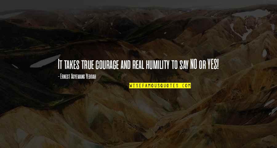 Saying Yes Or No Quotes By Ernest Agyemang Yeboah: It takes true courage and real humility to Saying Yes Or No Quotes By Ernest Agyemang Yeboah: It takes true courage and real humility to